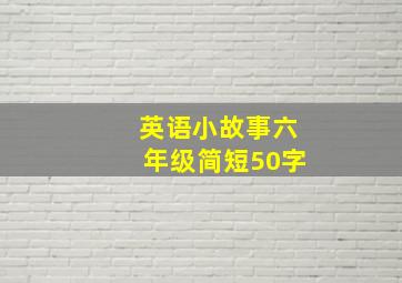 英语小故事六年级简短50字