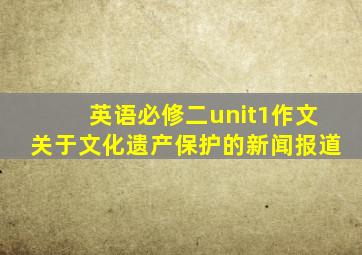 英语必修二unit1作文关于文化遗产保护的新闻报道