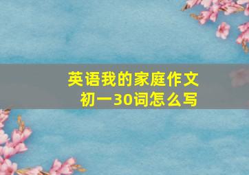 英语我的家庭作文初一30词怎么写