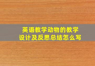 英语教学动物的教学设计及反思总结怎么写