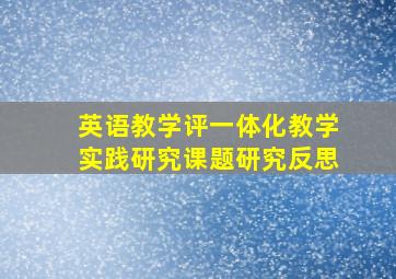 英语教学评一体化教学实践研究课题研究反思