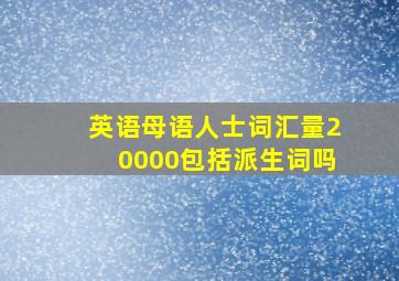 英语母语人士词汇量20000包括派生词吗