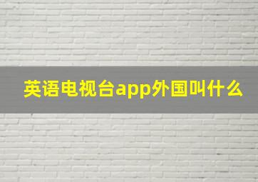 英语电视台app外国叫什么