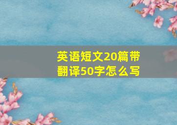 英语短文20篇带翻译50字怎么写