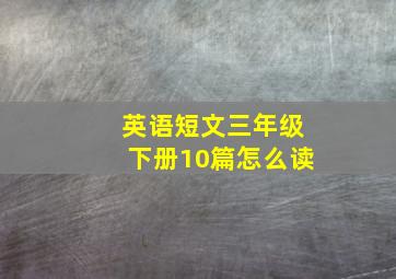 英语短文三年级下册10篇怎么读