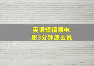 英语短视频电影3分钟怎么说