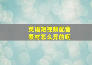 英语短视频配音素材怎么弄的啊