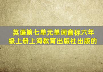 英语第七单元单词音标六年级上册上海教育出版社出版的