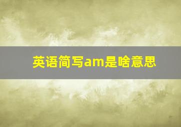 英语简写am是啥意思