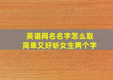 英语网名名字怎么取简单又好听女生两个字