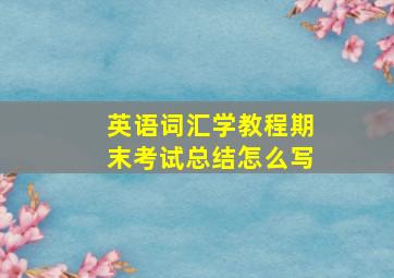 英语词汇学教程期末考试总结怎么写