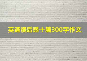 英语读后感十篇300字作文