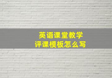 英语课堂教学评课模板怎么写