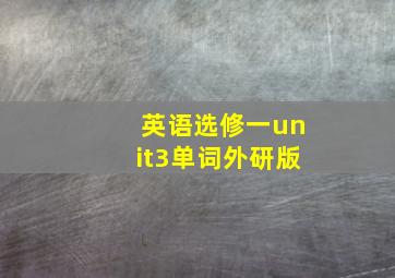 英语选修一unit3单词外研版