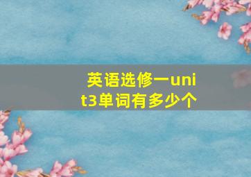 英语选修一unit3单词有多少个