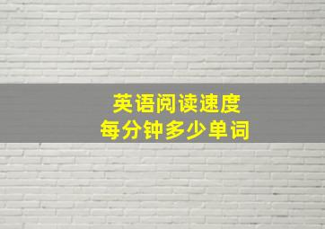 英语阅读速度每分钟多少单词