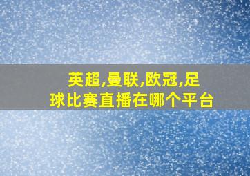 英超,曼联,欧冠,足球比赛直播在哪个平台