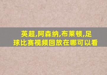 英超,阿森纳,布莱顿,足球比赛视频回放在哪可以看