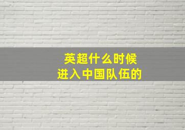 英超什么时候进入中国队伍的