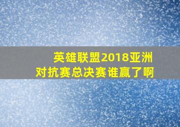 英雄联盟2018亚洲对抗赛总决赛谁赢了啊