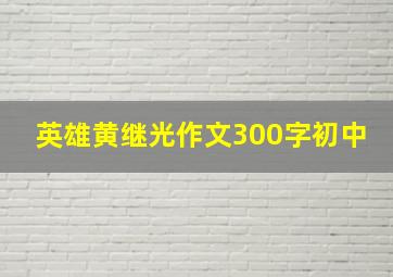 英雄黄继光作文300字初中