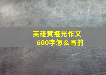 英雄黄继光作文600字怎么写的