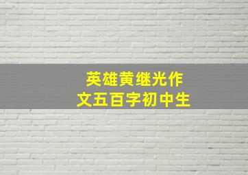 英雄黄继光作文五百字初中生