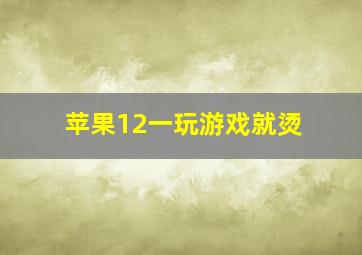 苹果12一玩游戏就烫