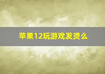 苹果12玩游戏发烫么