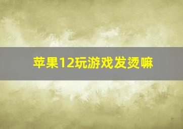 苹果12玩游戏发烫嘛