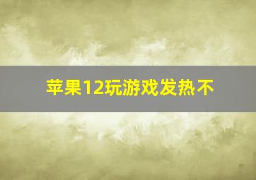 苹果12玩游戏发热不