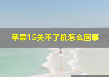 苹果15关不了机怎么回事