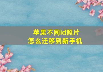 苹果不同id照片怎么迁移到新手机