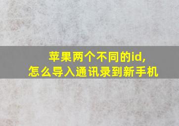 苹果两个不同的id,怎么导入通讯录到新手机