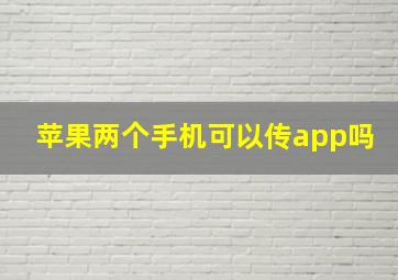 苹果两个手机可以传app吗