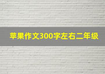 苹果作文300字左右二年级