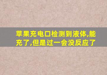 苹果充电口检测到液体,能充了,但是过一会没反应了