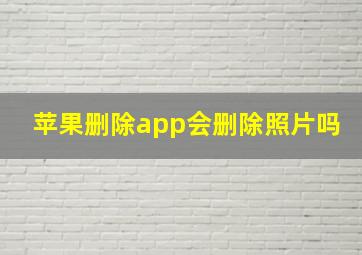 苹果删除app会删除照片吗