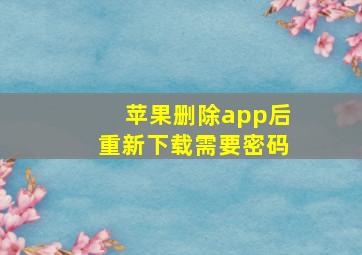 苹果删除app后重新下载需要密码