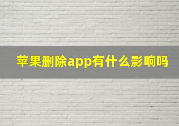 苹果删除app有什么影响吗