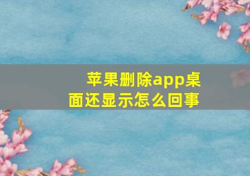 苹果删除app桌面还显示怎么回事