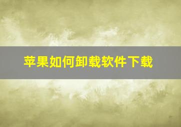 苹果如何卸载软件下载