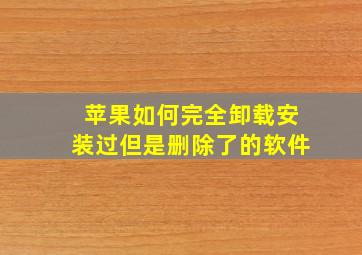 苹果如何完全卸载安装过但是删除了的软件