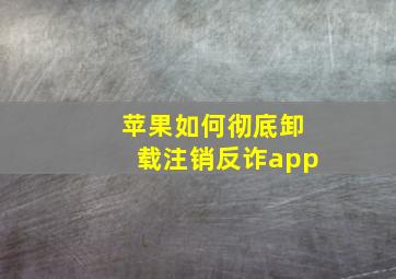 苹果如何彻底卸载注销反诈app