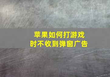 苹果如何打游戏时不收到弹窗广告