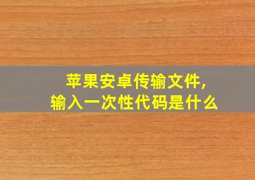 苹果安卓传输文件,输入一次性代码是什么