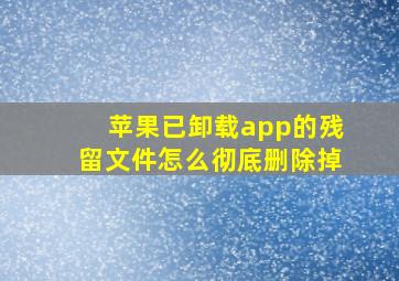 苹果已卸载app的残留文件怎么彻底删除掉