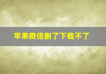 苹果微信删了下载不了