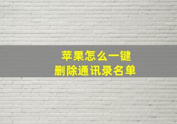 苹果怎么一键删除通讯录名单