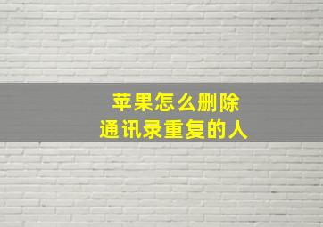 苹果怎么删除通讯录重复的人